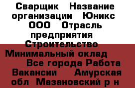 Сварщик › Название организации ­ Юникс, ООО › Отрасль предприятия ­ Строительство › Минимальный оклад ­ 55 000 - Все города Работа » Вакансии   . Амурская обл.,Мазановский р-н